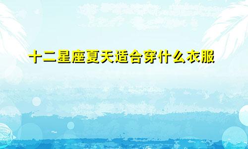 十二星座夏天适合穿什么衣服