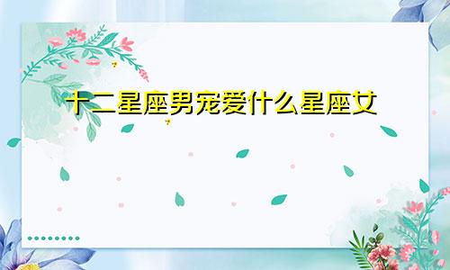 十二星座男宠爱什么星座女
