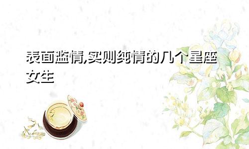 表面滥情,实则纯情的几个星座女生