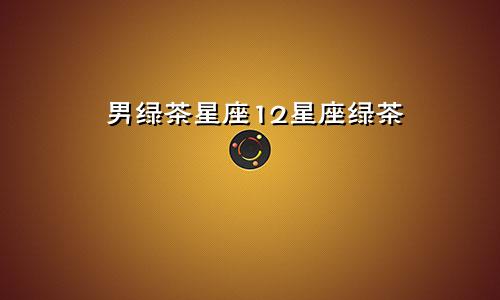 男绿茶星座12星座绿茶
