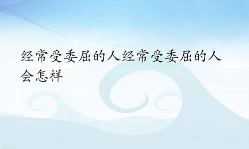 经常受委屈的人经常受委屈的人会怎样