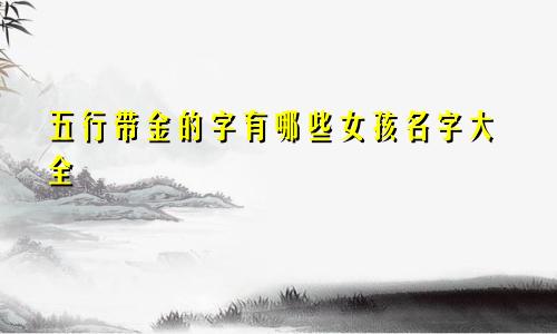 五行带金的字有哪些女孩名字大全