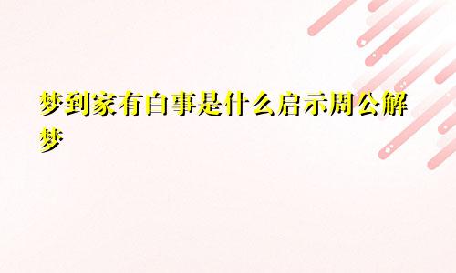 梦到家有白事是什么启示周公解梦