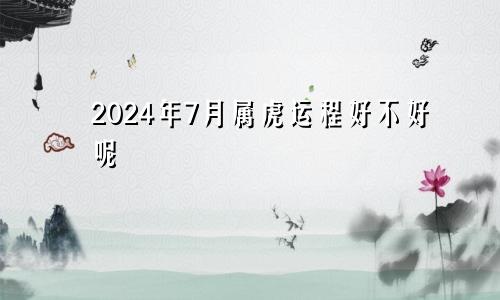 2024年7月属虎运程好不好呢