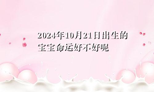 2024年10月21日出生的宝宝命运好不好呢