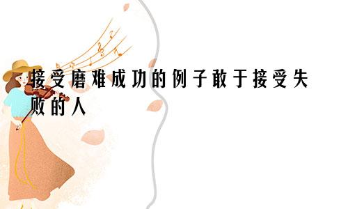 接受磨难成功的例子敢于接受失败的人