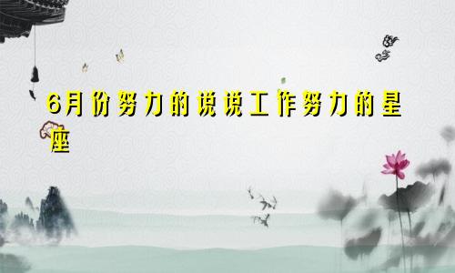 6月份努力的说说工作努力的星座
