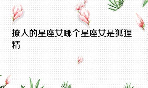 撩人的星座女哪个星座女是狐狸精