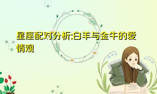 星座配对分析:白羊与金牛的爱情观