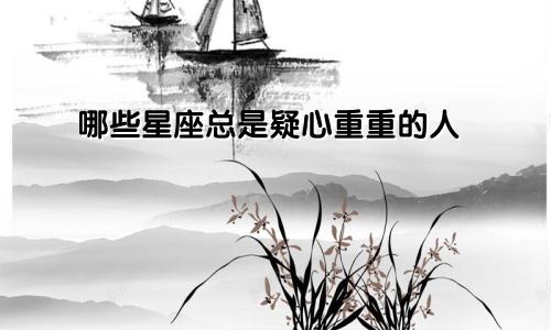 哪些星座总是疑心重重的人