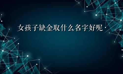 女孩子缺金取什么名字好呢