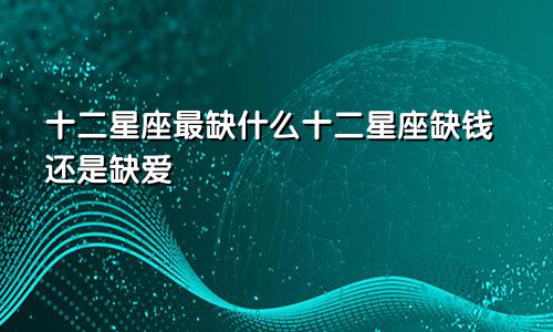 十二星座最缺什么十二星座缺钱还是缺爱