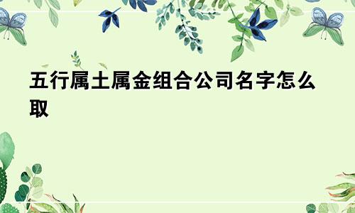五行属土属金组合公司名字怎么取