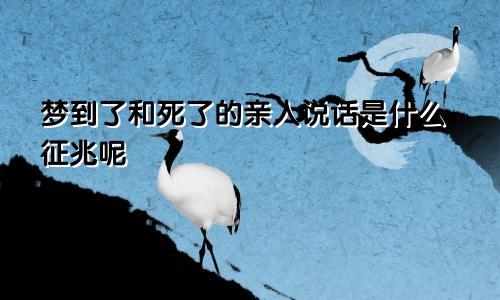 梦到了和死了的亲人说话是什么征兆呢