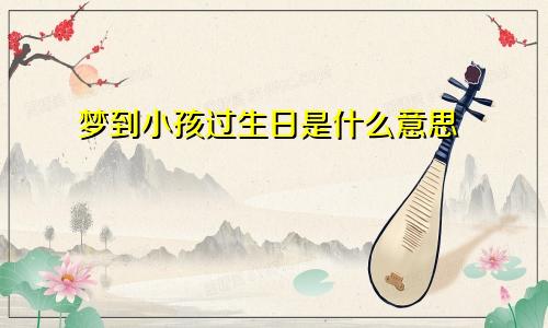 梦到小孩过生日是什么意思