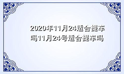 2020年11月24适合提车吗11月24号适合提车吗