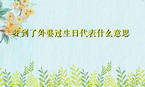 梦到了外婆过生日代表什么意思