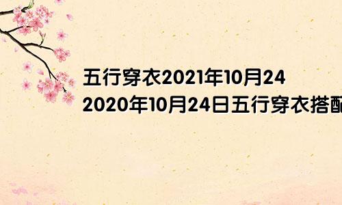 五行穿衣2021年10月242020年10月24日五行穿衣搭配