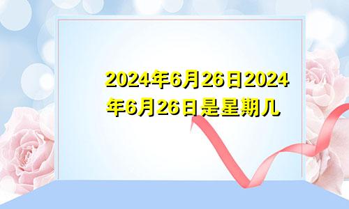 2024年6月26日2024年6月26日是星期几