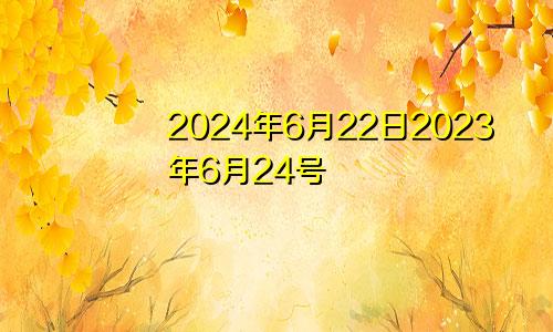 2024年6月22日2023年6月24号