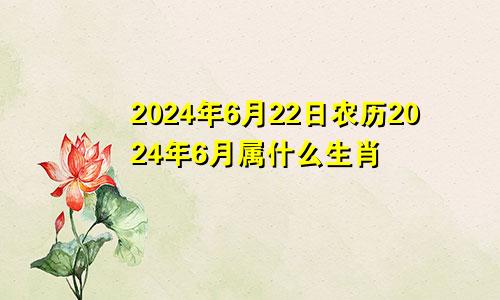 2024年6月22日农历2024年6月属什么生肖