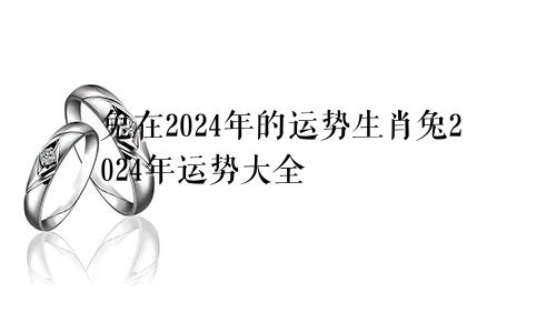 兔在2024年的运势生肖兔2024年运势大全