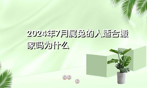 2024年7月属兔的人适合搬家吗为什么