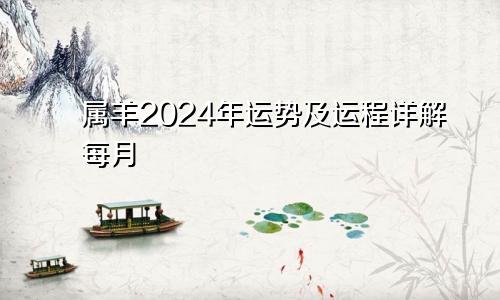 属羊2024年运势及运程详解每月