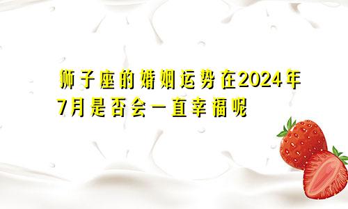 狮子座的婚姻运势在2024年7月是否会一直幸福呢