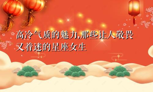 高冷气质的魅力,那些让人敬畏又着迷的星座女生