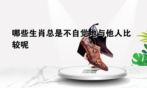 哪些生肖总是不自觉地与他人比较呢