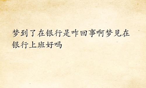 梦到了在银行是咋回事啊梦见在银行上班好吗