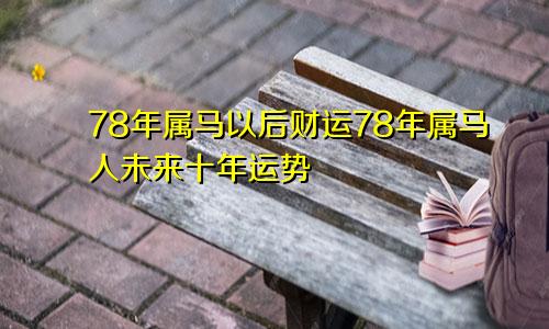 78年属马以后财运78年属马人未来十年运势
