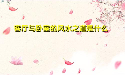 客厅与卧室的风水之道是什么