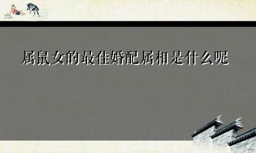 属鼠女的最佳婚配属相是什么呢