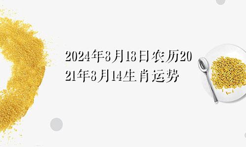 2024年8月18日农历2021年8月14生肖运势