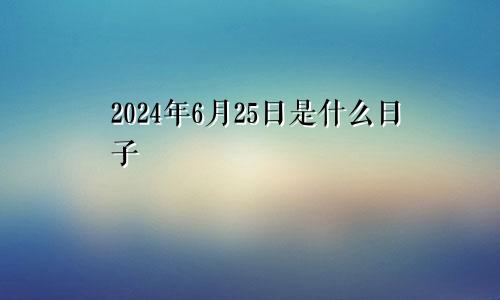 2024年6月25日是什么日子