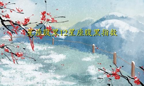 星座腹黑12星座腹黑指数