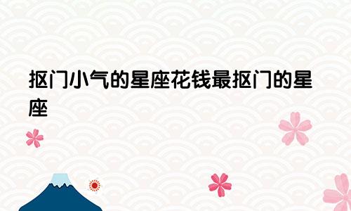 抠门小气的星座花钱最抠门的星座