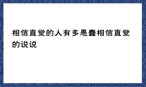 相信直觉的人有多愚蠢相信直觉的说说