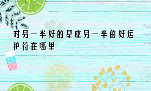 对另一半好的星座另一半的好运护符在哪里