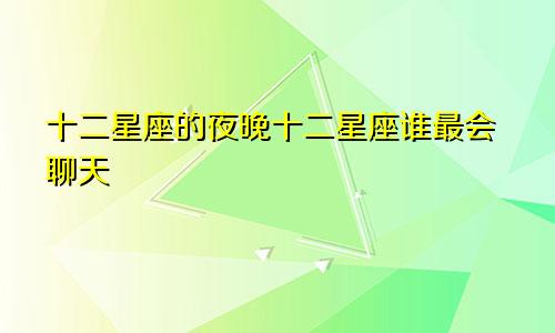 十二星座的夜晚十二星座谁最会聊天