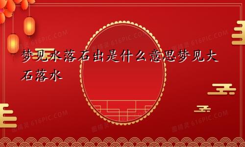 梦见水落石出是什么意思梦见大石落水