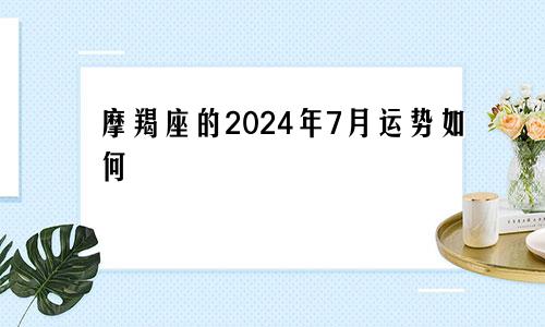 摩羯座的2024年7月运势如何