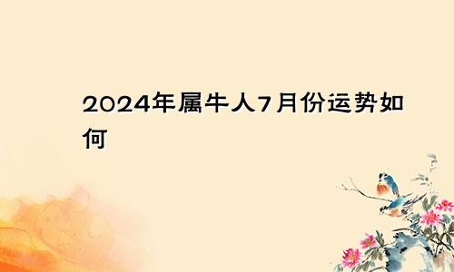 2024年属牛人7月份运势如何