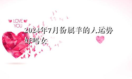2024年7月份属羊的人运势好吗女