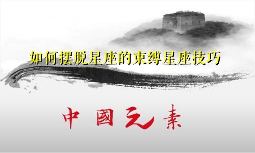 如何摆脱星座的束缚星座技巧