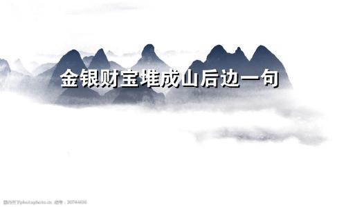 金银财宝堆成山后边一句
