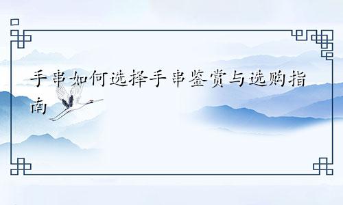 手串如何选择手串鉴赏与选购指南