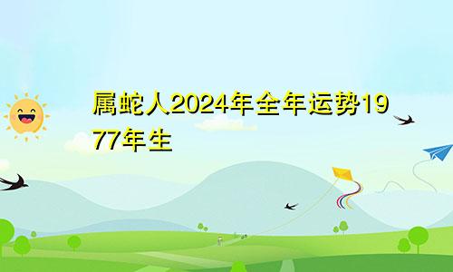 属蛇人2024年全年运势1977年生